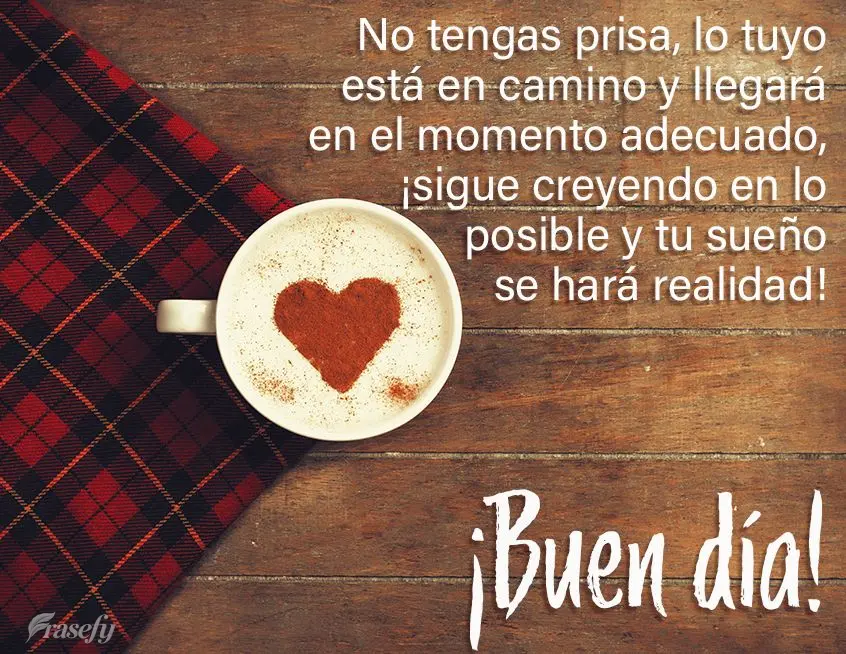 No tengas prisa, lo tuyo está en camino y llegará en el momento adecuado, ¡sigue creyendo en lo posible y tu sueño se hará realidad! ¡Buen día!