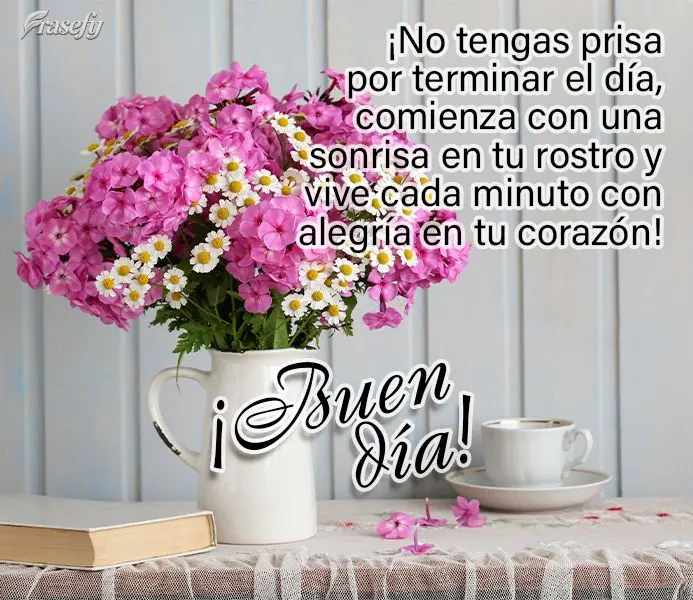 ¡No tengas prisa por terminar el día, comienza con una sonrisa en tu rostro y vive cada minuto con alegría en tu corazón! ¡Buen día!