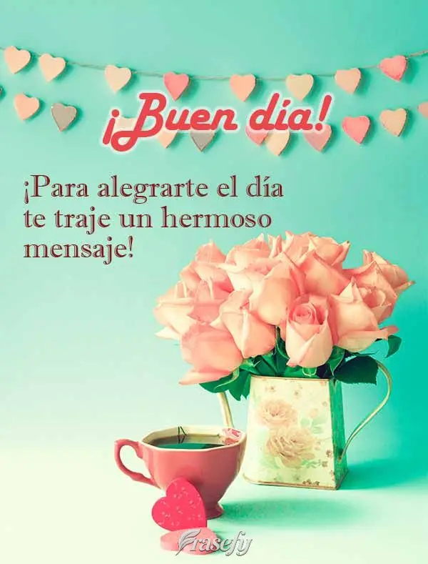 ¡Para alegrarte el día te traje un hermoso mensaje! ¡Buen día!