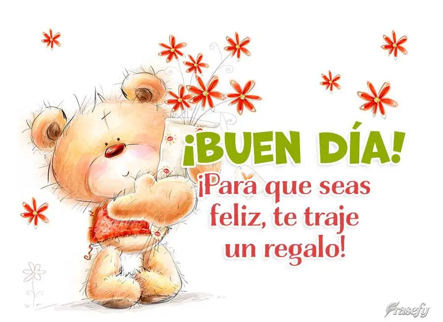 ¡Para que seas feliz, te traje un regalo! ¡Buen día!