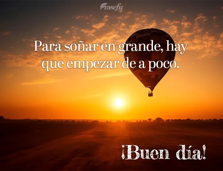 Para soñar en grande, hay que empezar de a poco. ¡Buen día!