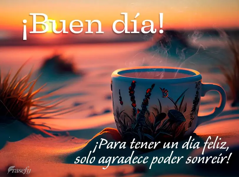 ¡Para tener un día feliz, solo agradece poder sonreír! ¡Buen día!