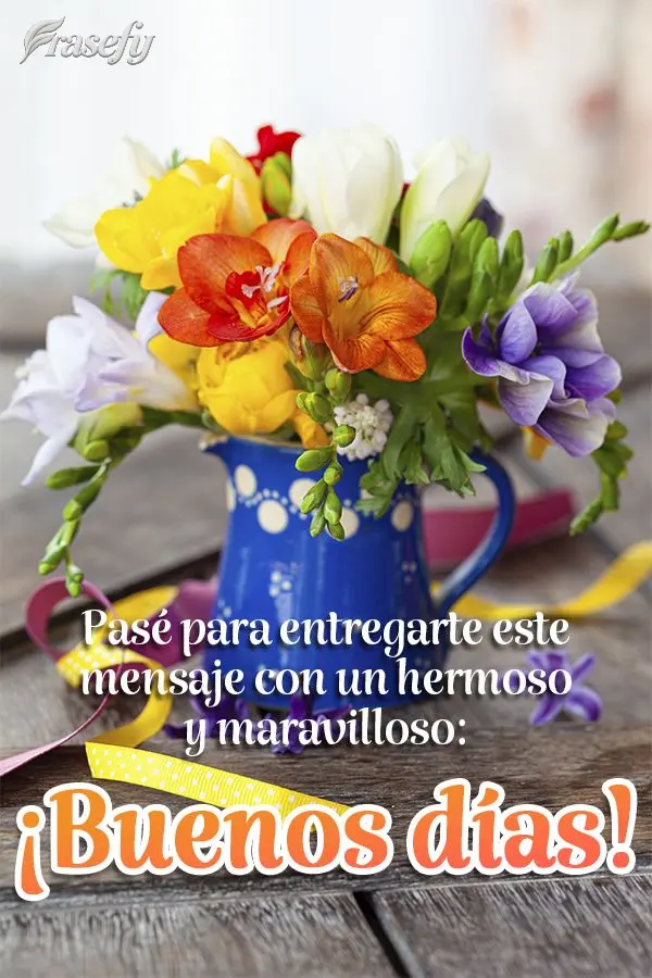 Pasé para entregarte este mensaje con un hermoso y maravilloso: ¡Buenos días!