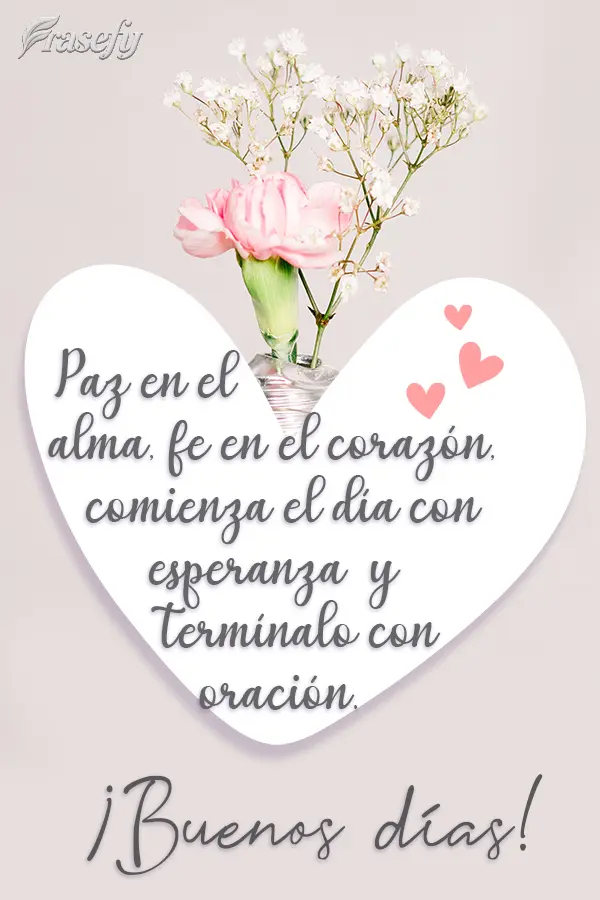 Paz en el alma, fe en el corazón, comienza el día con esperanza y termínalo con oración. ¡Buenos días!