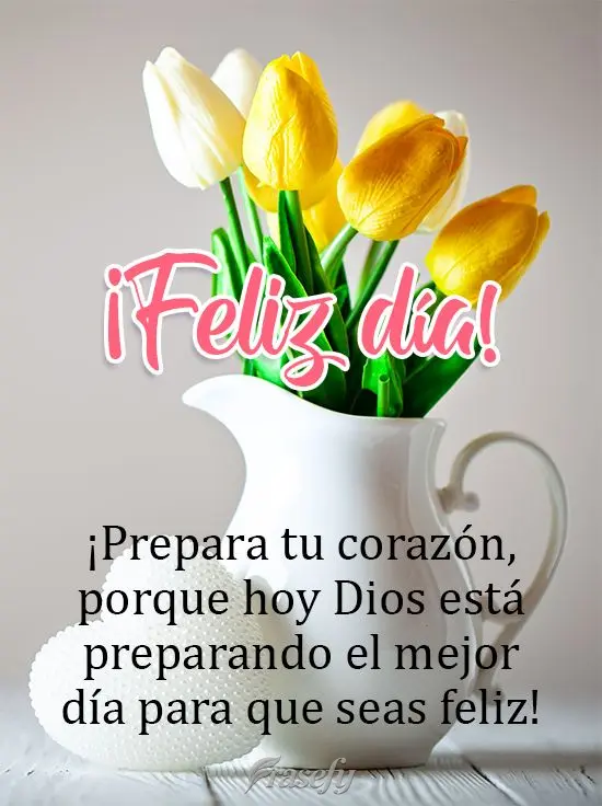 ¡Prepara tu corazón, porque hoy Dios está preparando el mejor día para que seas feliz! ¡Feliz día!