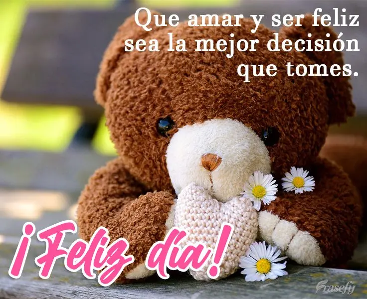Que amar y ser feliz sea la mejor decisión que tomes. ¡Feliz día!