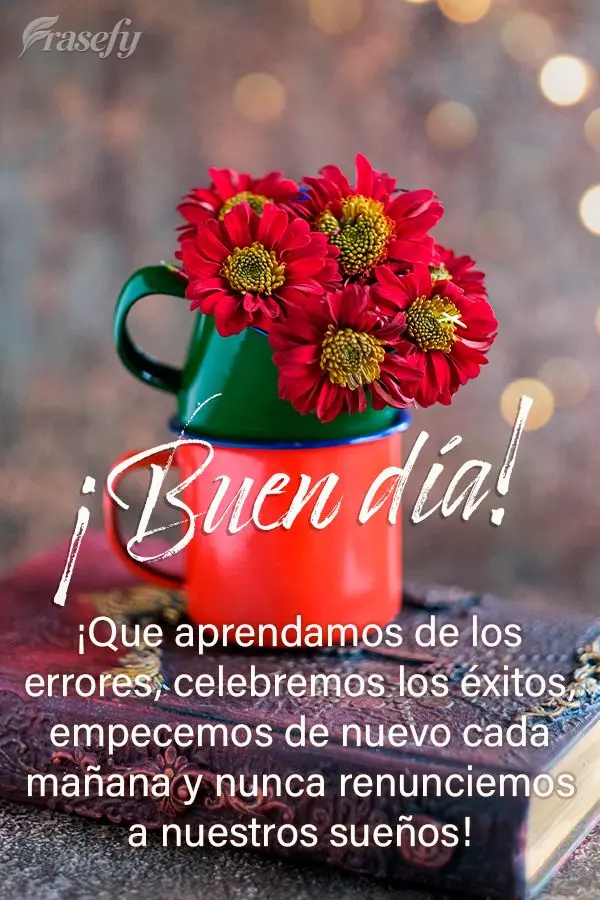 ¡Que aprendamos de los errores, celebremos los éxitos, empecemos de nuevo cada mañana y nunca renunciemos a nuestros sueños! ¡Buen día!