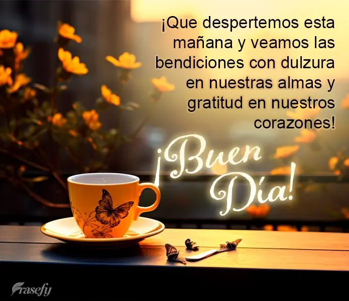 ¡Que despertemos esta mañana y veamos las bendiciones con dulzura en nuestras almas y gratitud en nuestros corazones! ¡Buen día!
