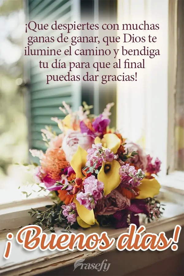 ¡Que despiertes con muchas ganas de ganar, que Dios te ilumine el camino y bendiga tu día para que al final puedas dar gracias! ¡Buenos días!