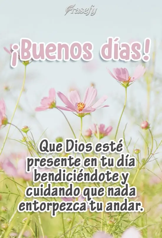 Que Dios esté presente en tu día bendiciéndote y cuidando que nada entorpezca tu andar. ¡Buenos días!