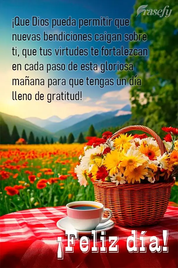 ¡Que Dios pueda permitir que nuevas bendiciones caigan sobre ti, que tus virtudes te fortalezcan en cada paso de esta gloriosa mañana para que tengas u...