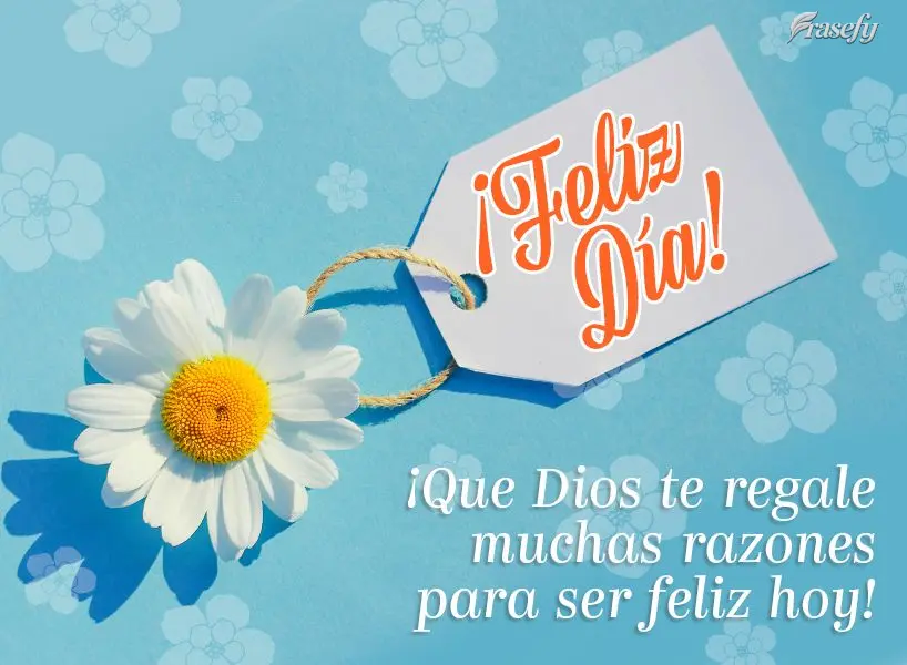 ¡Que Dios te regale muchas razones para ser feliz hoy! ¡Feliz Día!