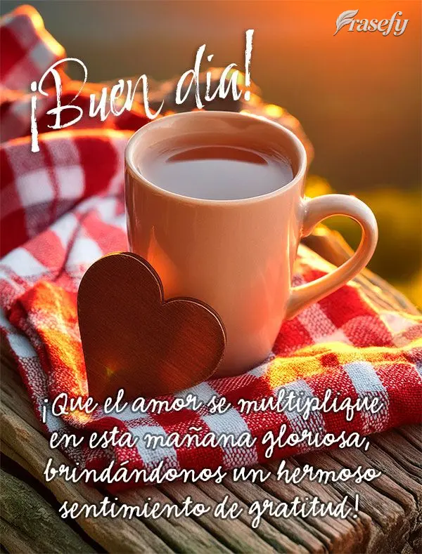 ¡Que el amor se multiplique en esta mañana gloriosa, brindándonos un hermoso sentimiento de gratitud! ¡Buen día!