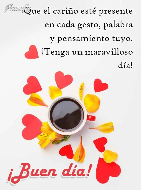 Que el cariño esté presente en cada gesto, palabra y pensamiento tuyo. ¡Tenga un maravilloso día! ¡Buen día!