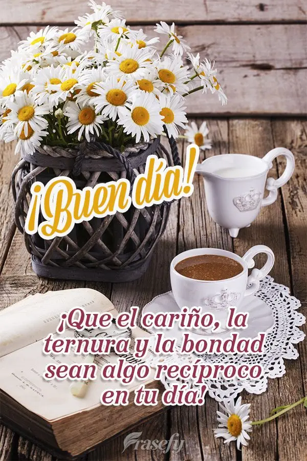 ¡Que el cariño, la ternura y la bondad sean algo recíproco en tu día! ¡Buen día!