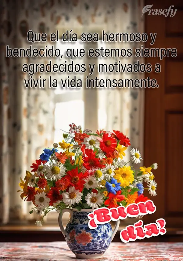 Que el día sea hermoso y bendecido, que estemos siempre agradecidos y motivados a vivir la vida intensamente. ¡Buen día!