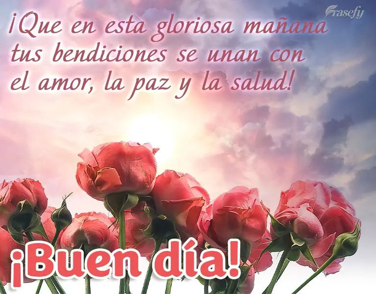 ¡Que en esta gloriosa mañana tus bendiciones se unan con el amor, la paz y la salud! ¡Buen día!