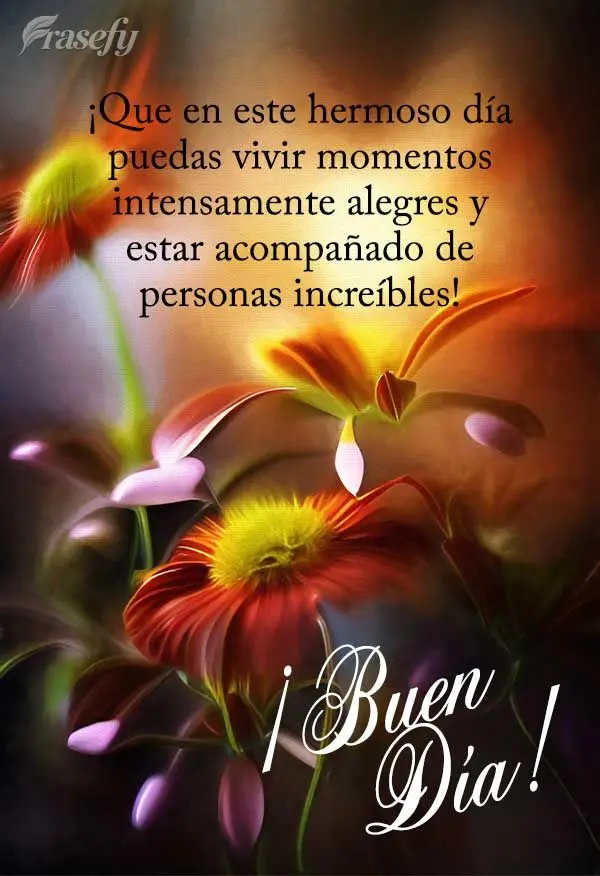 ¡Que en este hermoso día puedas vivir momentos intensamente alegres y estar acompañado de personas increíbles! ¡Buen día!