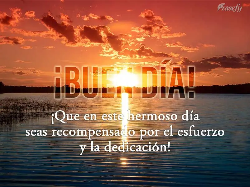 ¡Que en este hermoso día seas recompensado por el esfuerzo y la dedicación! ¡Buen día!