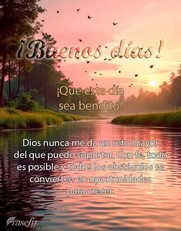 ¡Que este día sea bendito! Dios nunca me da un reto mayor del que puedo soportar. Con fe, todo es posible y todos los obstáculos se convierten en opor...