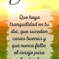 Que haya tranquilidad en tu día, que sucedan cosas buenas y que nunca falte el coraje para enfrentar los obstáculos de la vida. ¡Buen día!