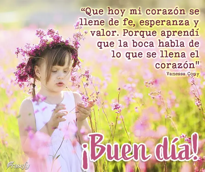 "Que hoy mi corazón se llene de fe, esperanza y valor. Porque aprendí que la boca habla de lo que se llena el corazón" ¡Buen día! Vanessa Cony