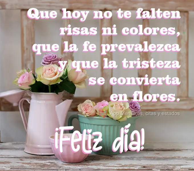 Que hoy no te falten risas ni colores, que la fe prevalezca y que la tristeza se convierta en flores. ¡Feliz día!