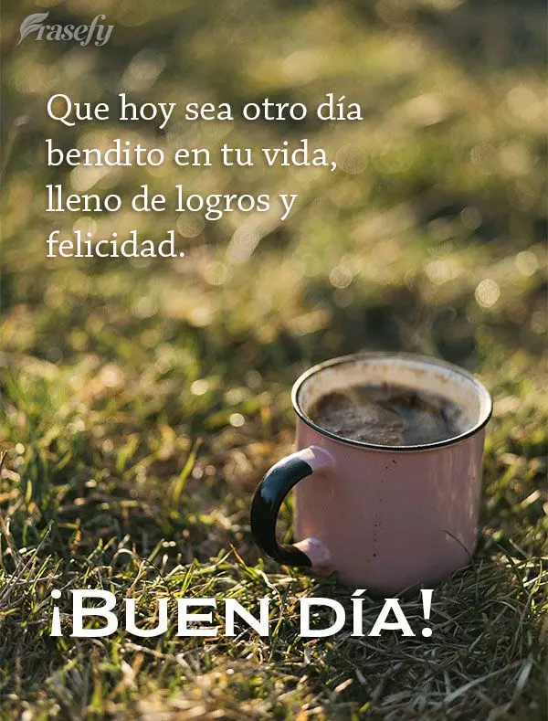 Que hoy sea otro día bendito en tu vida, lleno de logros y felicidad. ¡Buen día!