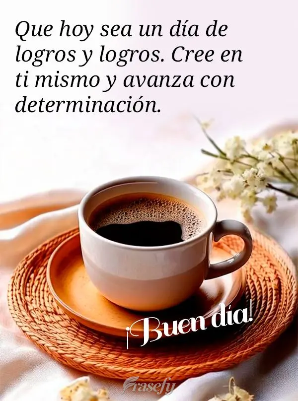 Que hoy sea un día de logros y logros. Cree en ti mismo y avanza con determinación. ¡Buen día!