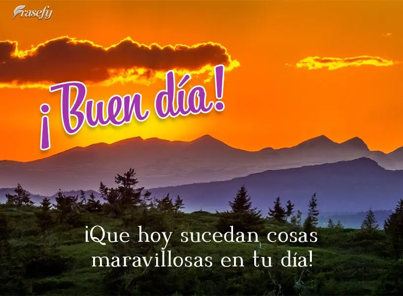 ¡Que hoy sucedan cosas maravillosas en tu día! ¡Buen día!