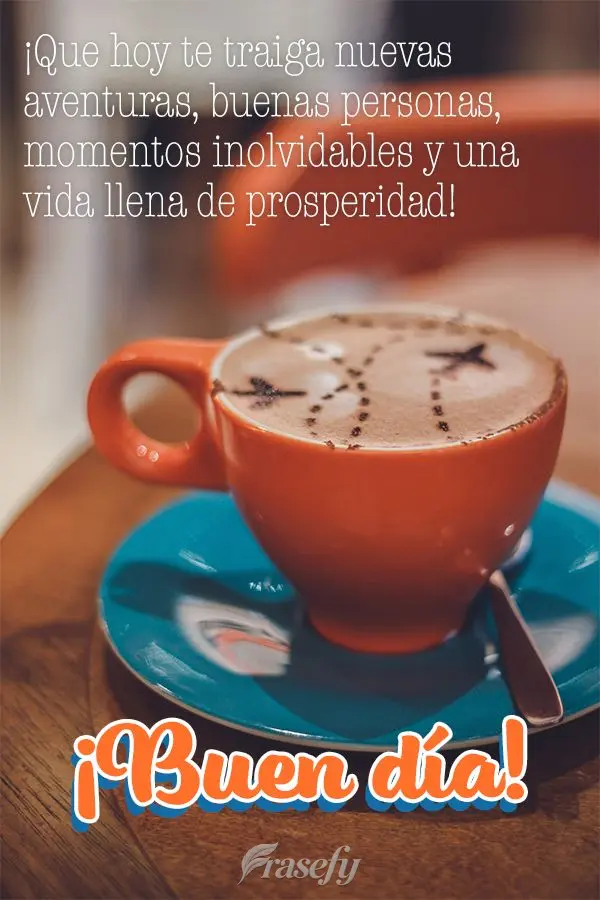 ¡Que hoy te traiga nuevas aventuras, buenas personas, momentos inolvidables y una vida llena de prosperidad! ¡Buen día!