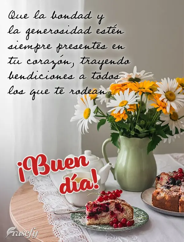 Que la bondad y la generosidad estén siempre presentes en tu corazón, trayendo bendiciones a todos los que te rodean. ¡Buen día!