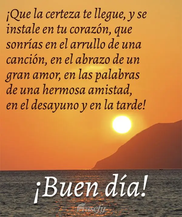 ¡Que la certeza te llegue, y se instale en tu corazón, que sonrías en el arrullo de una canción, en el abrazo de un gran amor, en las palabras de una...