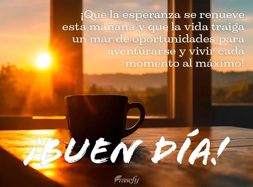 ¡Que la esperanza se renueve esta mañana y que la vida traiga un mar de oportunidades para aventurarse y vivir cada momento al máximo! ¡Buen día!