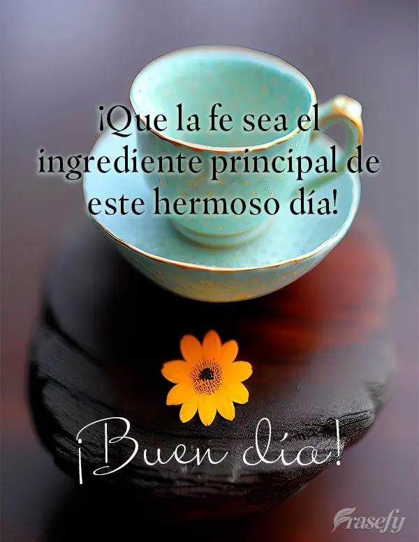 ¡Que la fe sea el ingrediente principal de este hermoso día! ¡Buen día!