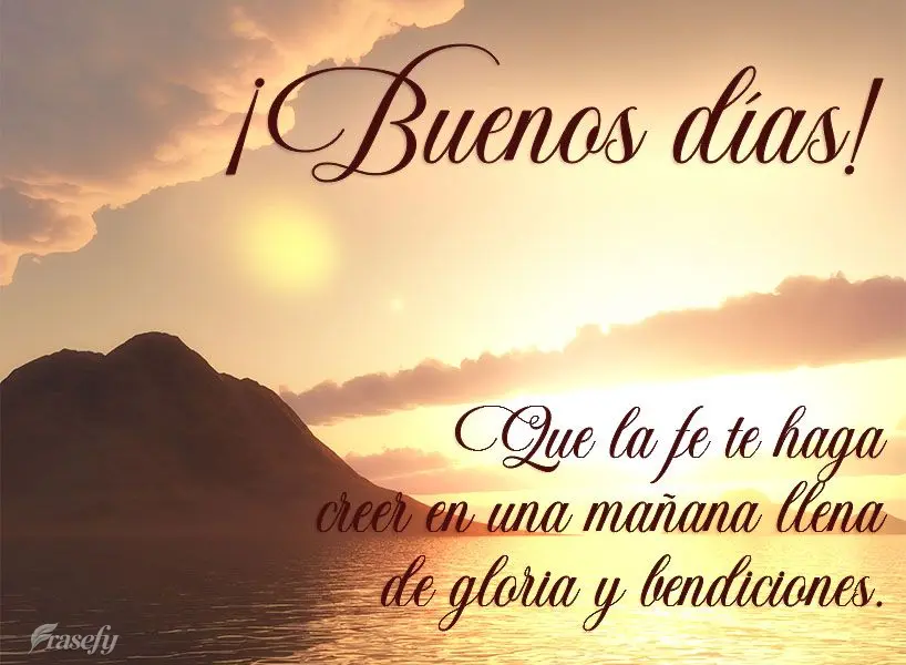 Que la fe te haga creer en una mañana llena de gloria y bendiciones. ¡Buenos días!