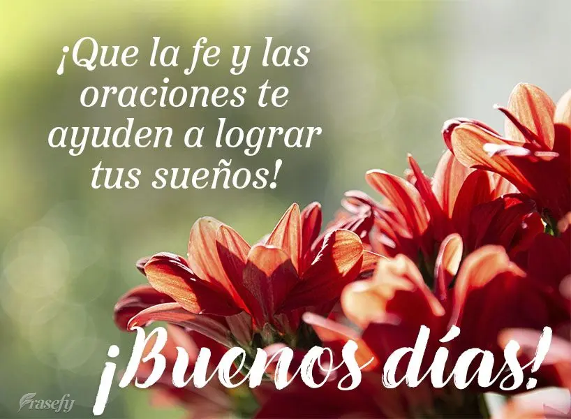 ¡Que la fe y las oraciones te ayuden a lograr tus sueños! ¡Buenos días!