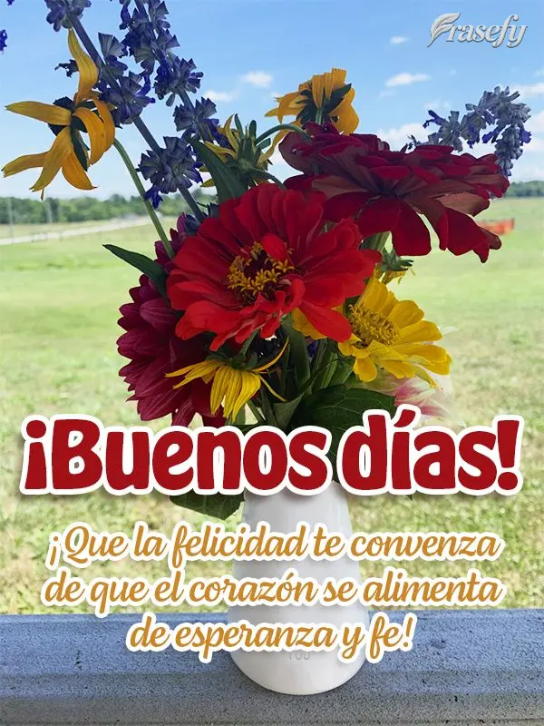 ¡Que la felicidad te convenza de que el corazón se alimenta de esperanza y fe! ¡Buenos días!