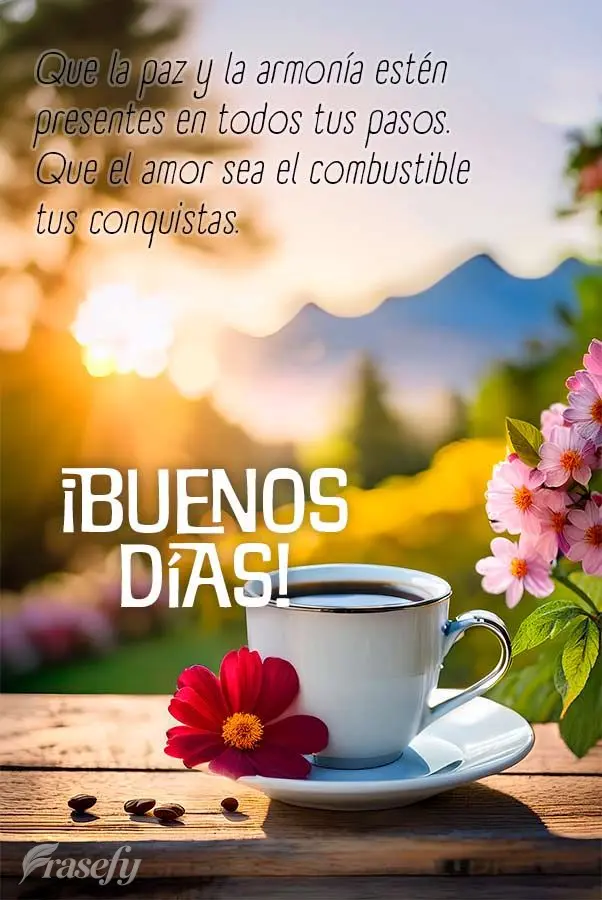 Que la paz y la armonía estén presentes en todos tus pasos. Que el amor sea el combustible tus conquistas. ¡Buenos días!