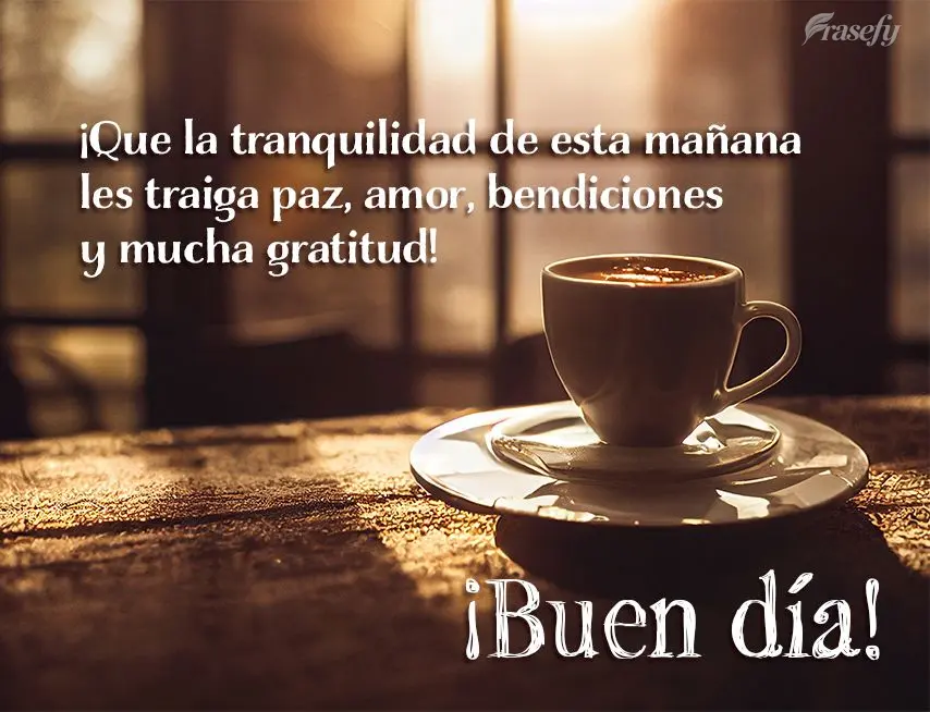 ¡Que la tranquilidad de esta mañana les traiga paz, amor, bendiciones y mucha gratitud! ¡Buen día!