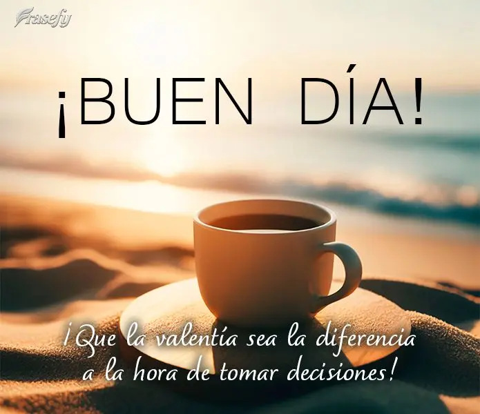 ¡Que la valentía sea la diferencia a la hora de tomar decisiones! ¡Buen día!