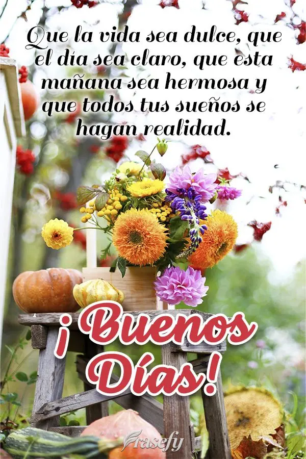 Que la vida sea dulce, que el día sea claro, que esta mañana sea hermosa y que todos tus sueños se hagan realidad. ¡Buenos días!