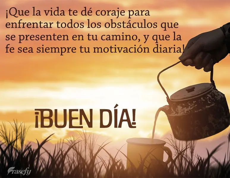 ¡Que la vida te dé coraje para enfrentar todos los obstáculos que se presenten en tu camino, y que la fe sea siempre tu motivación diaria! ¡Buen dí...
