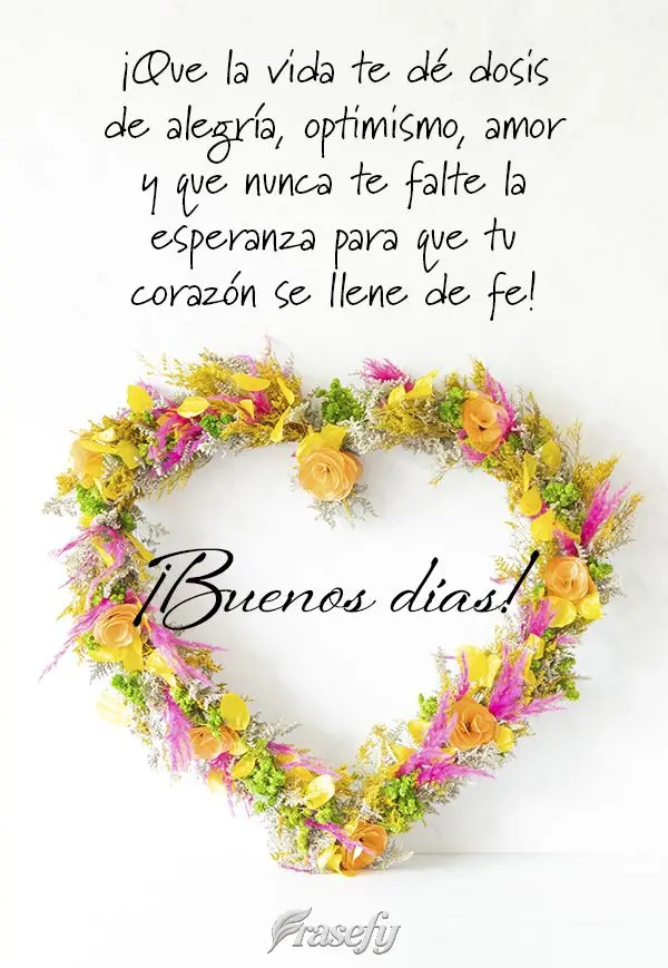 ¡Que la vida te dé dosis de alegría, optimismo, amor y que nunca te falte la esperanza para que tu corazón se llene de fe! ¡Buenos días!