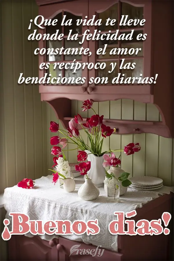 ¡Que la vida te lleve donde la felicidad es constante, el amor es recíproco y las bendiciones son diarias! ¡Buenos días!