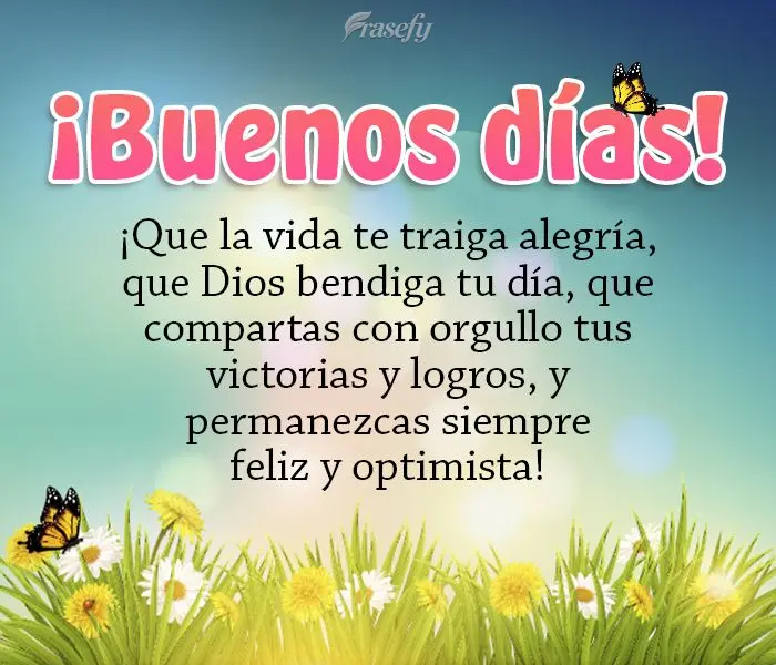 ¡Que la vida te traiga alegría, que Dios bendiga tu día, que compartas con orgullo tus victorias y logros, y permanezcas siempre feliz y optimista! ¡...