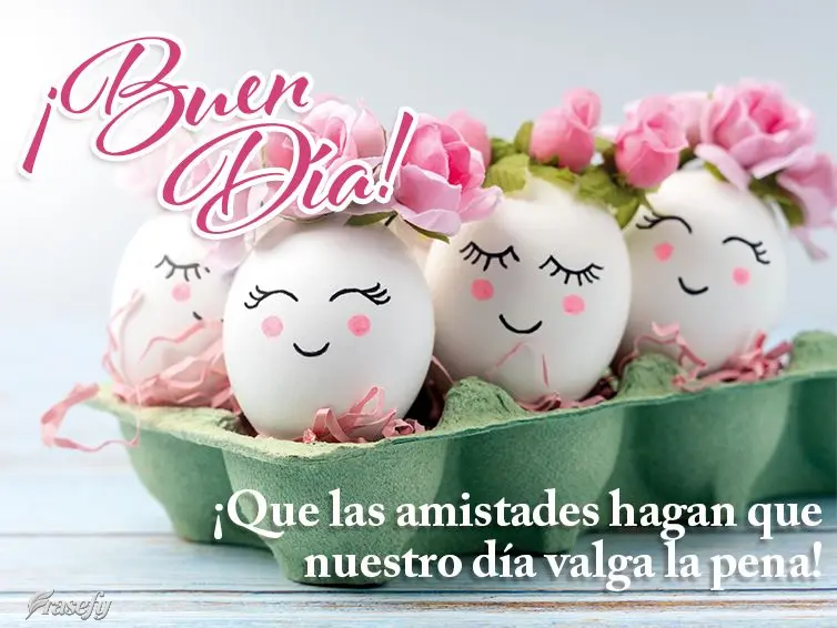 ¡Que las amistades hagan que nuestro día valga la pena! ¡Buen día!