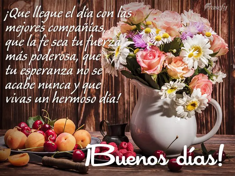 ¡Que llegue el día con las mejores compañías, que la fe sea tu fuerza más poderosa, que tu esperanza no se acabe nunca y que vivas un hermoso día! ...