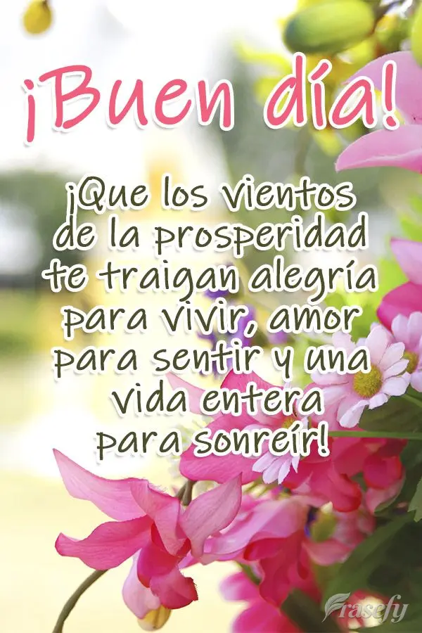 ¡Que los vientos de la prosperidad te traigan alegría para vivir, amor para sentir y una vida entera para sonreír! ¡Buen día!