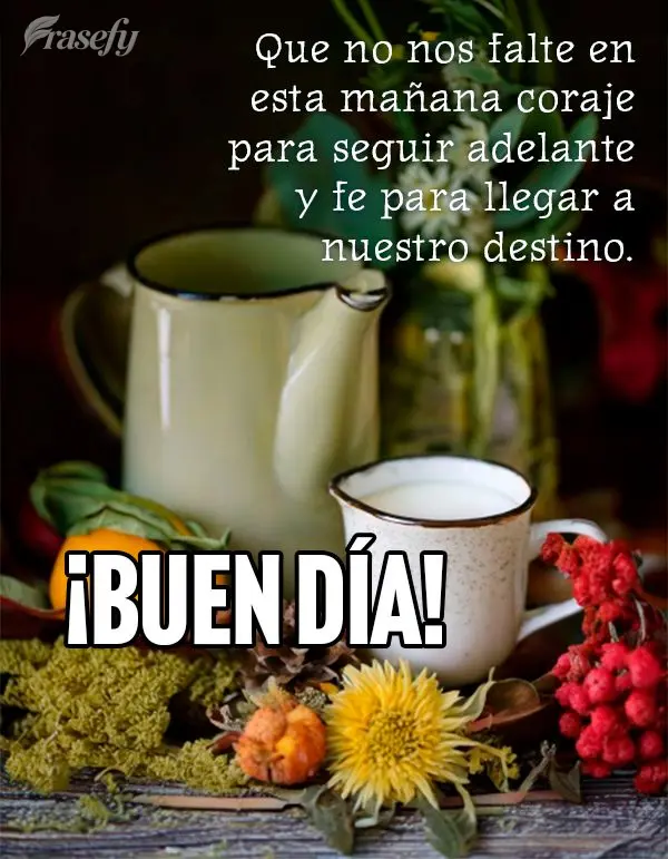 Que no nos falte en esta mañana coraje para seguir adelante y fe para llegar a nuestro destino. ¡Buen día!